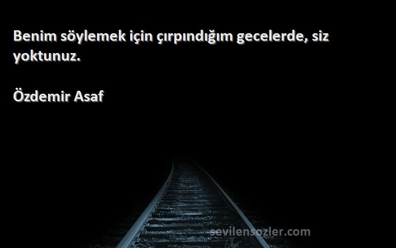 Özdemir Asaf - Benim söylemek için çırpındığım gecelerde, siz yoktunuz.