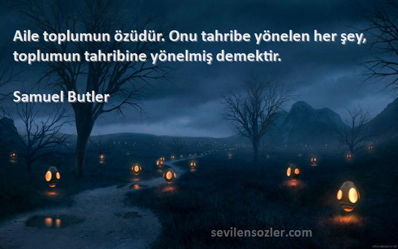 Samuel Butler - Aile toplumun özüdür. Onu tahribe yönelen her şey, toplumun tahribine yönelmiş demektir.
