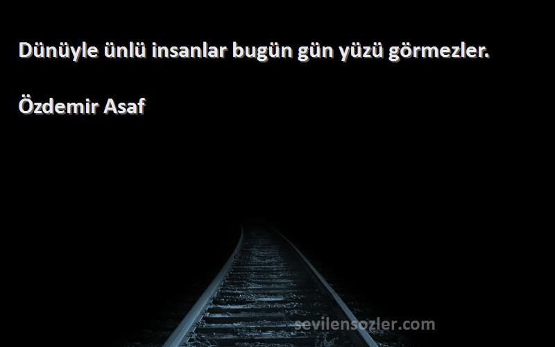 Özdemir Asaf - Dünüyle ünlü insanlar bugün gün yüzü görmezler.