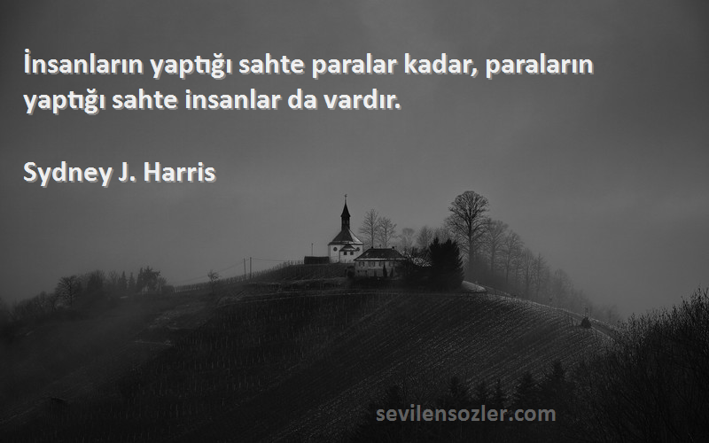 Sydney J. Harris Sözleri 
İnsanların yaptığı sahte paralar kadar, paraların yaptığı sahte insanlar da vardır.