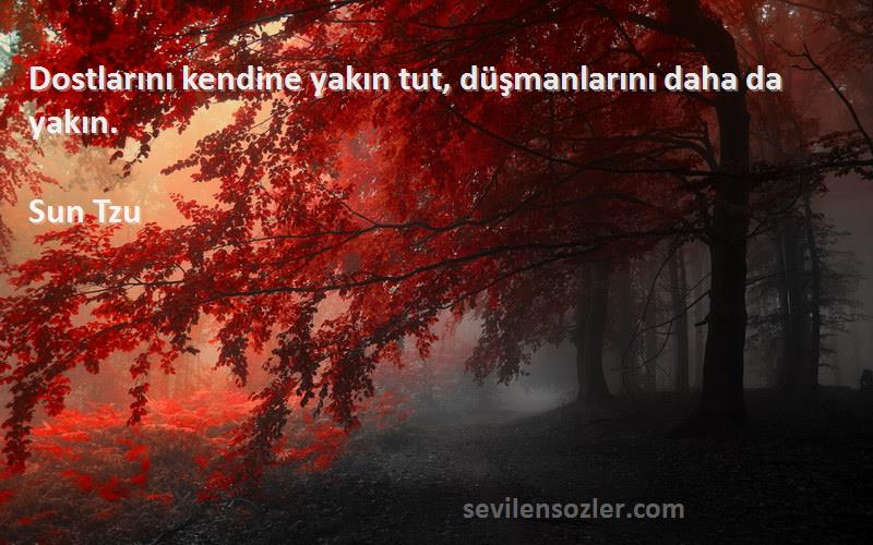 Sun Tzu Sözleri 
Dostlarını kendine yakın tut, düşmanlarını daha da yakın.