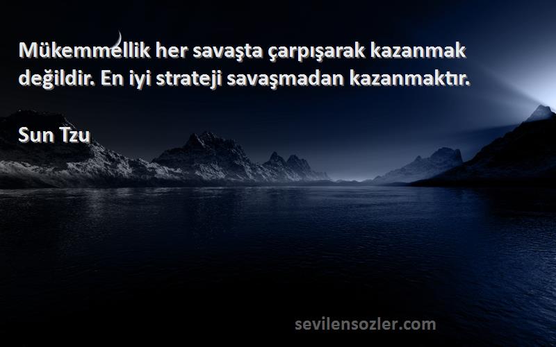 Sun Tzu Sözleri 
Mükemmellik her savaşta çarpışarak kazanmak değildir. En iyi strateji savaşmadan kazanmaktır.