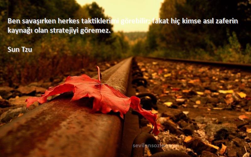 Sun Tzu Sözleri 
Ben savaşırken herkes taktiklerimi görebilir; fakat hiç kimse asıl zaferin kaynağı olan stratejiyi göremez.