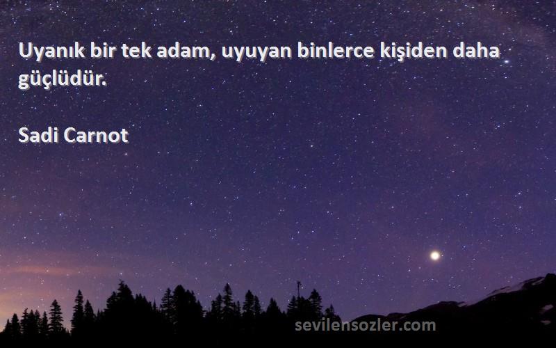 Sadi Carnot - Uyanık bir tek adam, uyuyan binlerce kişiden daha güçlüdür.