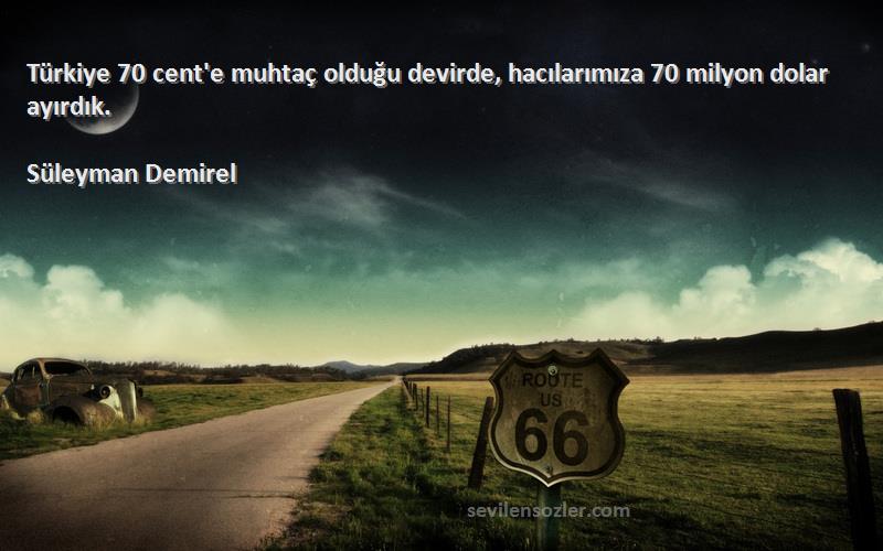 Süleyman Demirel - Türkiye 70 cent'e muhtaç olduğu devirde, hacılarımıza 70 milyon dolar ayırdık.