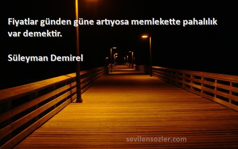 Süleyman Demirel - Fiyatlar günden güne artıyosa memlekette pahalılık var demektir.