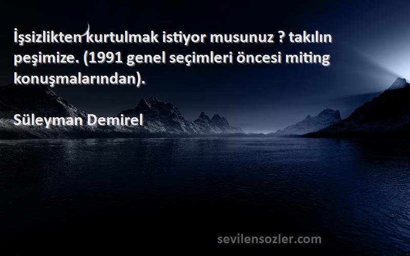 Süleyman Demirel Sözleri 
İşsizlikten kurtulmak istiyor musunuz ? takılın peşimize. (1991 genel seçimleri öncesi miting konuşmalarından).