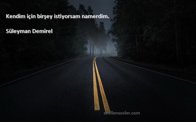 Süleyman Demirel - Kendim için birşey istiyorsam namerdim.