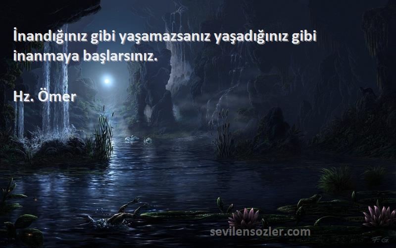 Hz. Ömer - İnandığınız gibi yaşamazsanız yaşadığınız gibi inanmaya başlarsınız.