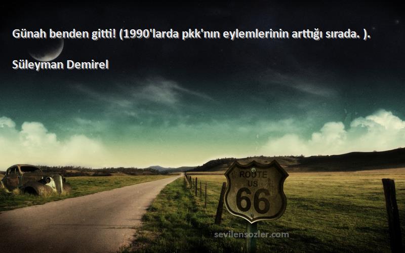 Süleyman Demirel - Günah benden gitti! (1990'larda pkk'nın eylemlerinin arttığı sırada. ).