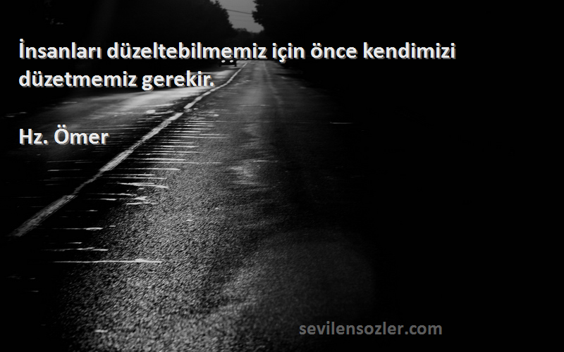 Hz. Ömer - İnsanları düzeltebilmemiz için önce kendimizi düzetmemiz gerekir.