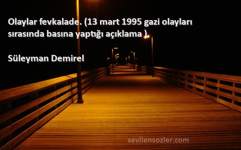Süleyman Demirel - Olaylar fevkalade. (13 mart 1995 gazi olayları sırasında basına yaptığı açıklama ).
