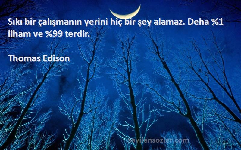 Thomas Edison Sözleri 
Sıkı bir çalışmanın yerini hiç bir şey alamaz. Deha %1 ilham ve %99 terdir.