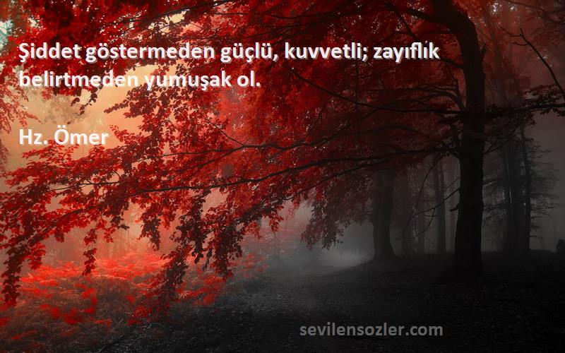 Hz. Ömer - Şiddet göstermeden güçlü, kuvvetli; zayıflık belirtmeden yumuşak ol.