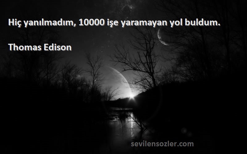 Thomas Edison Sözleri 
Hiç yanılmadım, 10000 işe yaramayan yol buldum.