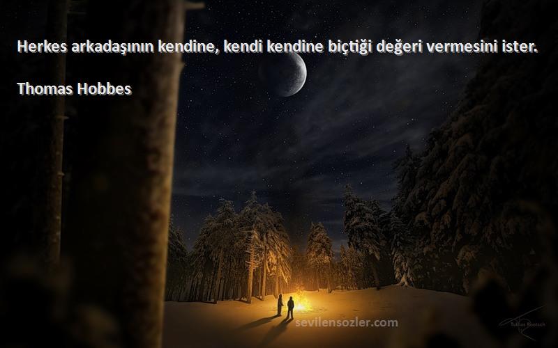 Thomas Hobbes Sözleri 
Herkes arkadaşının kendine, kendi kendine biçtiği değeri vermesini ister.