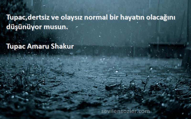 Tupac Amaru Shakur - Tupac,dertsiz ve olaysız normal bir hayatın olacağını düşünüyor musun.