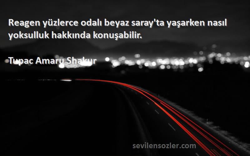 Tupac Amaru Shakur Sözleri 
Reagen yüzlerce odalı beyaz saray'ta yaşarken nasıl yoksulluk hakkında konuşabilir.