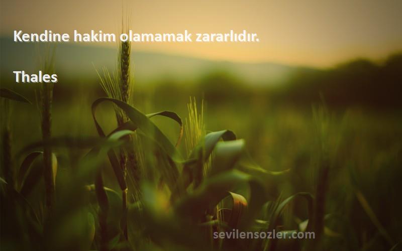 Thales Sözleri 
Kendine hakim olamamak zararlıdır.