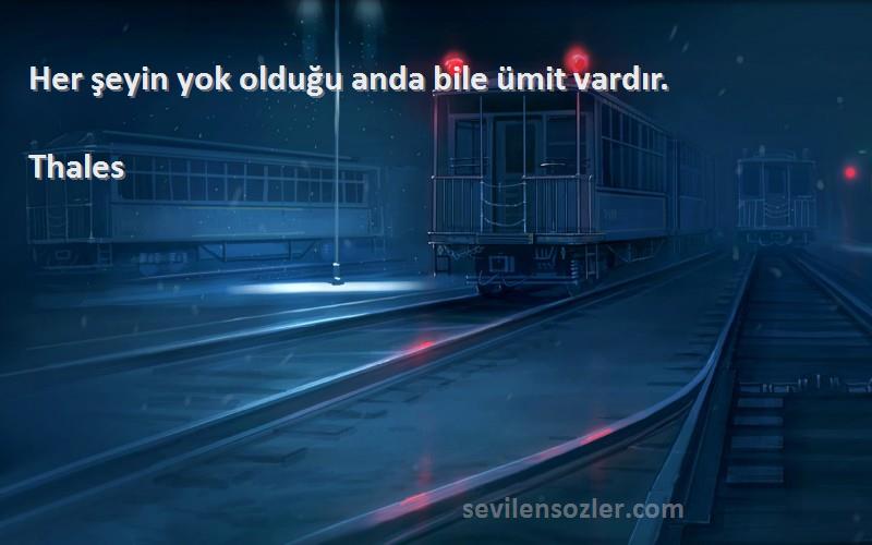 Thales Sözleri 
Her şeyin yok olduğu anda bile ümit vardır.