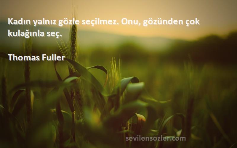 Thomas Fuller - Kadın yalnız gözle seçilmez. Onu, gözünden çok kulağınla seç.