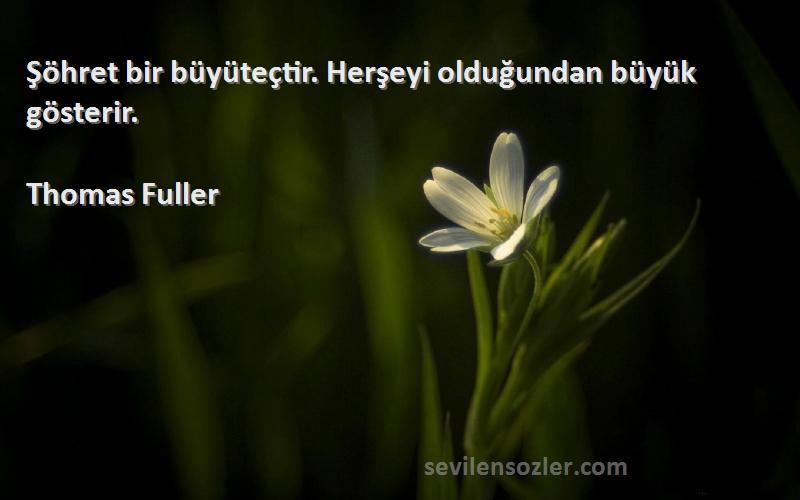 Thomas Fuller - Şöhret bir büyüteçtir. Herşeyi olduğundan büyük gösterir.