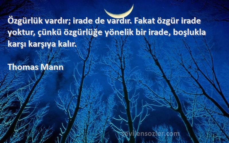 Thomas Mann Sözleri 
Özgürlük vardır; irade de vardır. Fakat özgür irade yoktur, çünkü özgürlüğe yönelik bir irade, boşlukla karşı karşıya kalır.