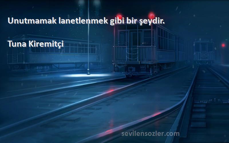 Tuna Kiremitçi - Unutmamak lanetlenmek gibi bir şeydir.