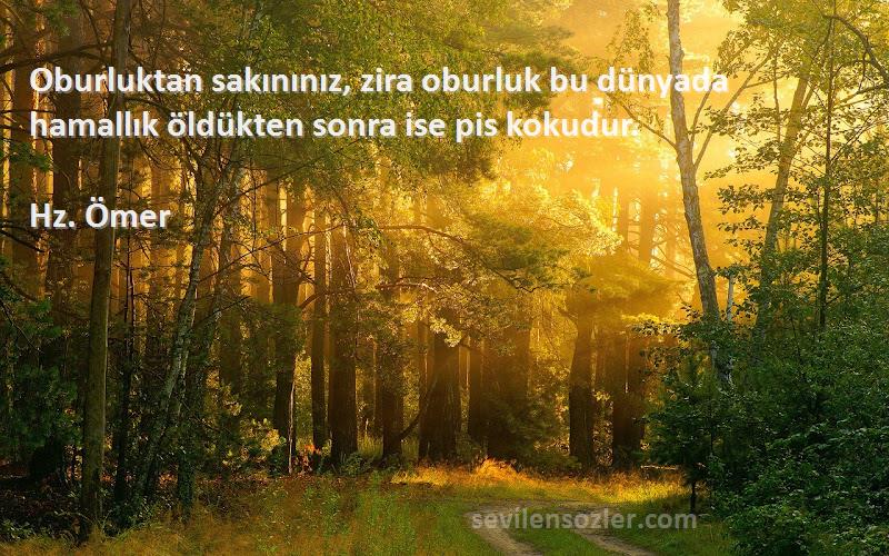 Hz. Ömer - Oburluktan sakınınız, zira oburluk bu dünyada hamallık öldükten sonra ise pis kokudur.