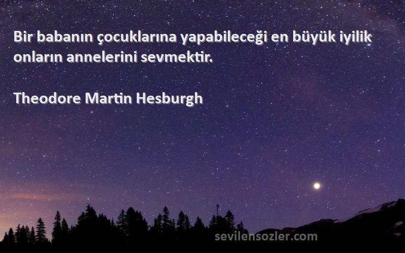 Theodore Martin Hesburgh - Bir babanın çocuklarına yapabileceği en büyük iyilik onların annelerini sevmektir.