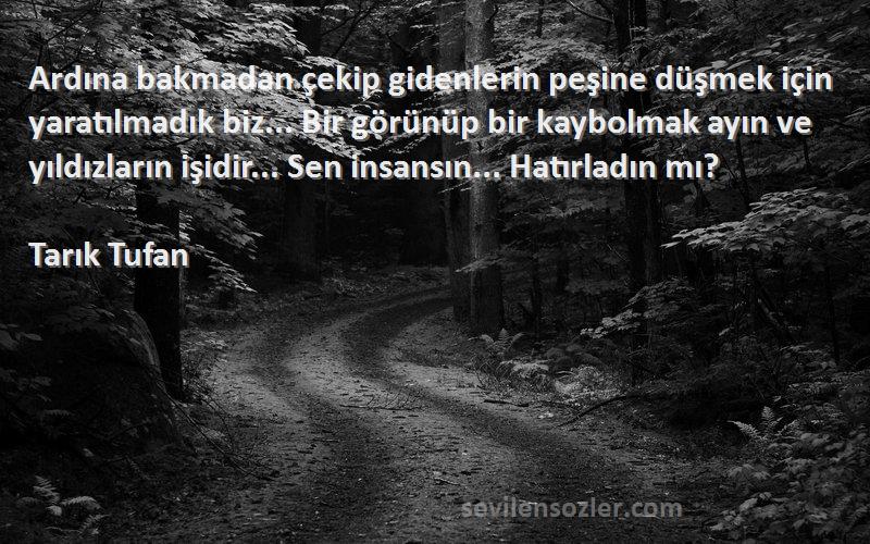 Tarık Tufan Sözleri 
Ardına bakmadan çekip gidenlerin peşine düşmek için yaratılmadık biz... Bir görünüp bir kaybolmak ayın ve yıldızların işidir... Sen insansın... Hatırladın mı?