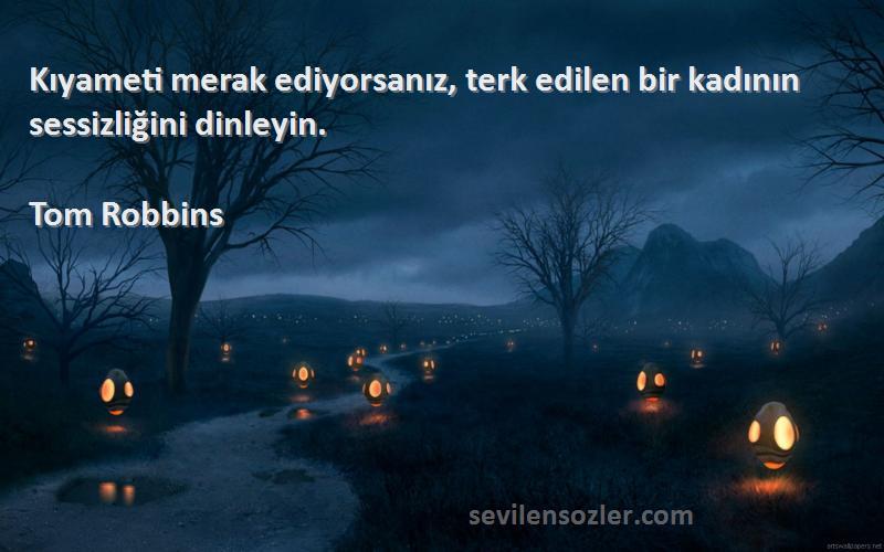 Tom Robbins Sözleri 
Kıyameti merak ediyorsanız, terk edilen bir kadının sessizliğini dinleyin.