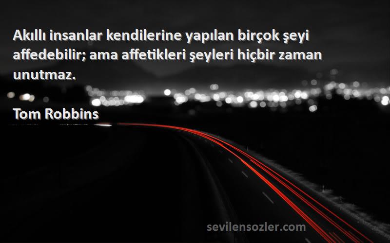 Tom Robbins Sözleri 
Akıllı insanlar kendilerine yapılan birçok şeyi affedebilir; ama affetikleri şeyleri hiçbir zaman unutmaz.