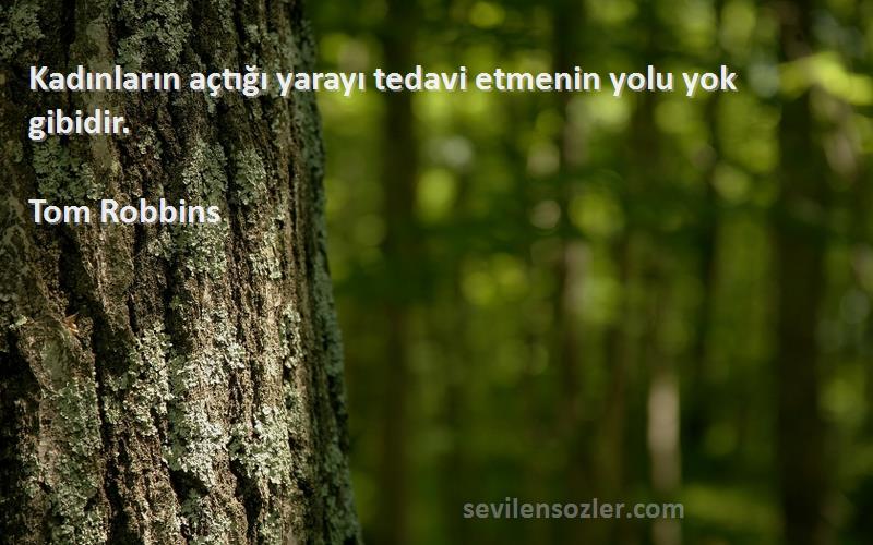 Tom Robbins Sözleri 
Kadınların açtığı yarayı tedavi etmenin yolu yok gibidir.