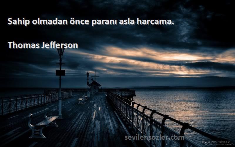 Thomas Jefferson - Sahip olmadan önce paranı asla harcama.