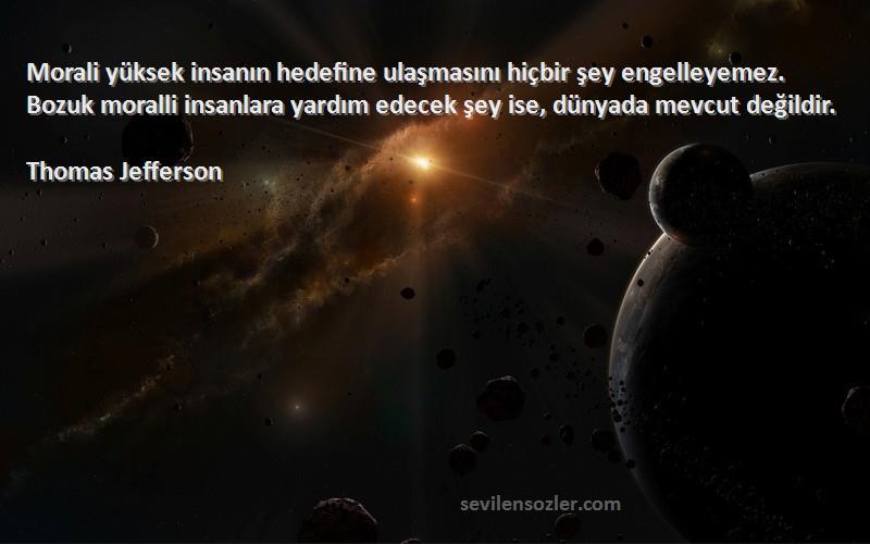 Thomas Jefferson Sözleri 
Morali yüksek insanın hedefine ulaşmasını hiçbir şey engelleyemez. Bozuk moralli insanlara yardım edecek şey ise, dünyada mevcut değildir.