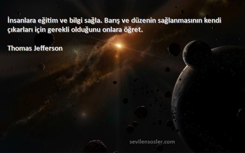 Thomas Jefferson Sözleri 
İnsanlara eğitim ve bilgi sağla. Barış ve düzenin sağlanmasının kendi çıkarları için gerekli olduğunu onlara öğret.