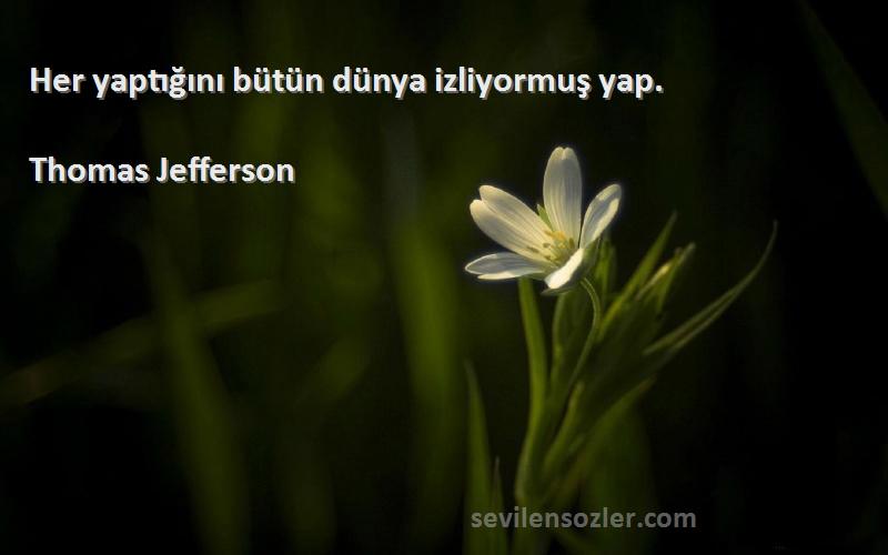 Thomas Jefferson Sözleri 
Her yaptığını bütün dünya izliyormuş yap.