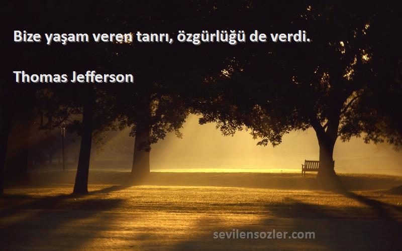 Thomas Jefferson Sözleri 
Bize yaşam veren tanrı, özgürlüğü de verdi.