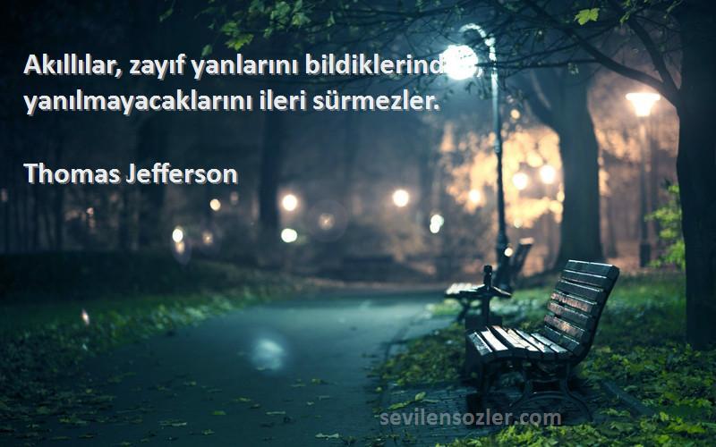 Thomas Jefferson Sözleri 
Akıllılar, zayıf yanlarını bildiklerinden, yanılmayacaklarını ileri sürmezler.