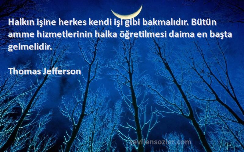 Thomas Jefferson Sözleri 
Halkın işine herkes kendi işi gibi bakmalıdır. Bütün amme hizmetlerinin halka öğretilmesi daima en başta gelmelidir.