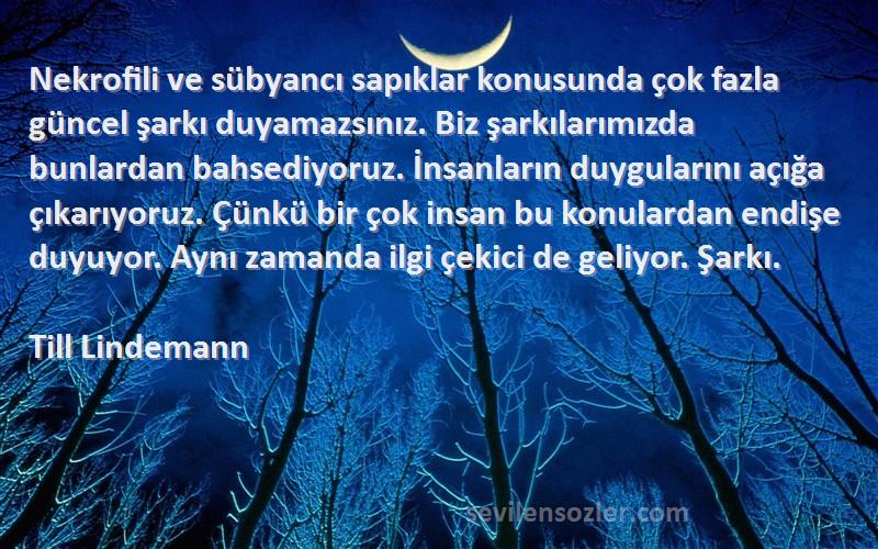 Till Lindemann Sözleri 
Nekrofili ve sübyancı sapıklar konusunda çok fazla güncel şarkı duyamazsınız. Biz şarkılarımızda bunlardan bahsediyoruz. İnsanların duygularını açığa çıkarıyoruz. Çünkü bir çok insan bu konulardan endişe duyuyor. Aynı zamanda ilgi çekici de geliyor. Şarkı.