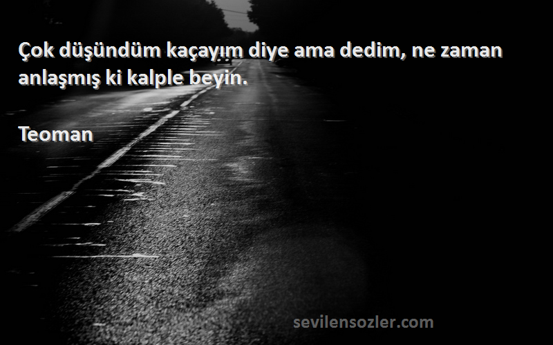 Teoman Sözleri 
Çok düşündüm kaçayım diye ama dedim, ne zaman anlaşmış ki kalple beyin.