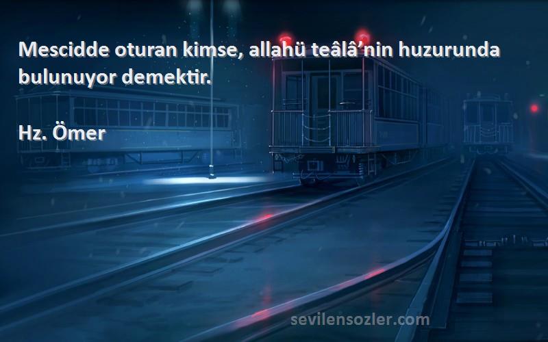 Hz. Ömer Sözleri 
Mescidde oturan kimse, allahü teâlâ’nin huzurunda bulunuyor demektir.