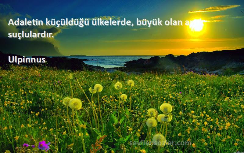 Ulpinnus - Adaletin küçüldüğü ülkelerde, büyük olan artık suçlulardır.