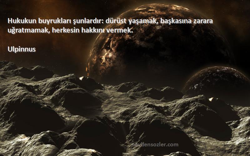 Ulpinnus - Hukukun buyrukları şunlardır: dürüst yaşamak, başkasına zarara uğratmamak, herkesin hakkını vermek.