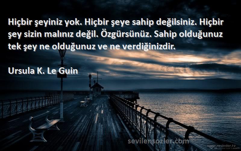 Ursula K. Le Guin Sözleri 
Hiçbir şeyiniz yok. Hiçbir şeye sahip değilsiniz. Hiçbir şey sizin malınız değil. Özgürsünüz. Sahip olduğunuz tek şey ne olduğunuz ve ne verdiğinizdir.