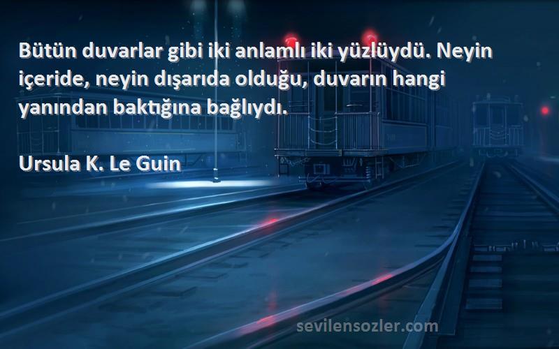 Ursula K. Le Guin Sözleri 
Bütün duvarlar gibi iki anlamlı iki yüzlüydü. Neyin içeride, neyin dışarıda olduğu, duvarın hangi yanından baktığına bağlıydı.