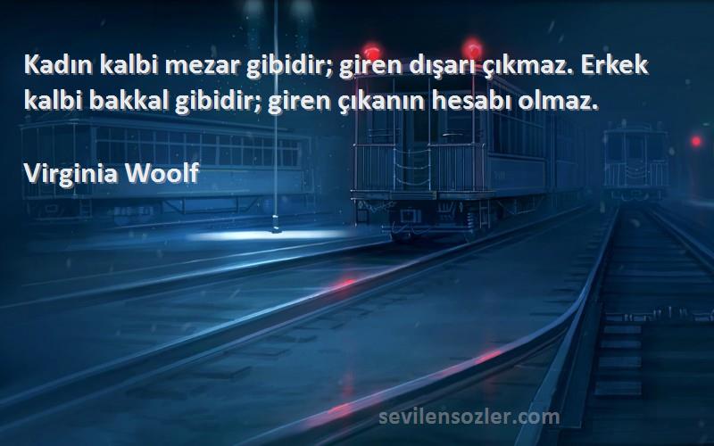 Virginia Woolf Sözleri 
Kadın kalbi mezar gibidir; giren dışarı çıkmaz. Erkek kalbi bakkal gibidir; giren çıkanın hesabı olmaz.