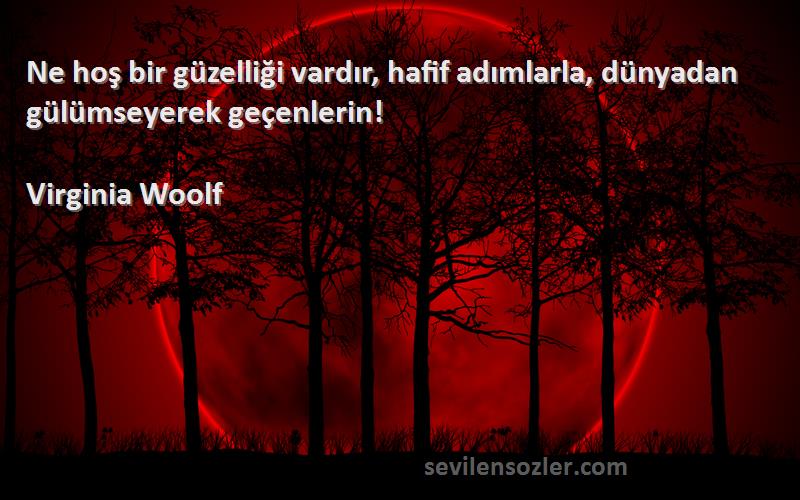 Virginia Woolf Sözleri 
Ne hoş bir güzelliği vardır, hafif adımlarla, dünyadan gülümseyerek geçenlerin!